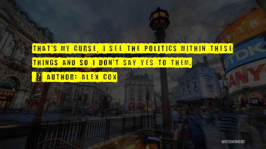 Alex Cox Quotes: That's My Curse, I See The Politics Within These Things And So I Don't Say Yes To Them.