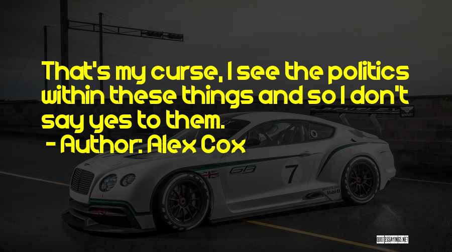 Alex Cox Quotes: That's My Curse, I See The Politics Within These Things And So I Don't Say Yes To Them.