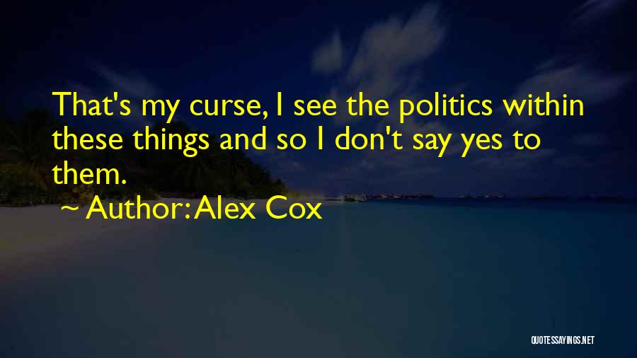 Alex Cox Quotes: That's My Curse, I See The Politics Within These Things And So I Don't Say Yes To Them.