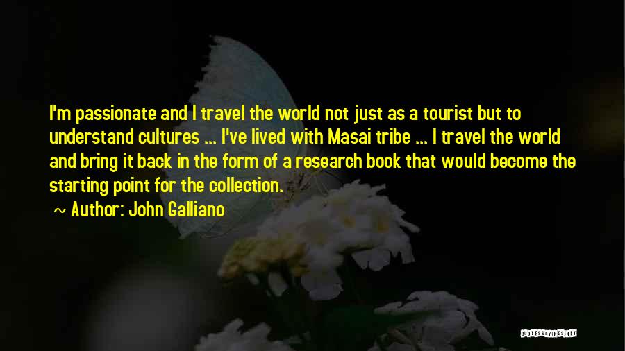 John Galliano Quotes: I'm Passionate And I Travel The World Not Just As A Tourist But To Understand Cultures ... I've Lived With