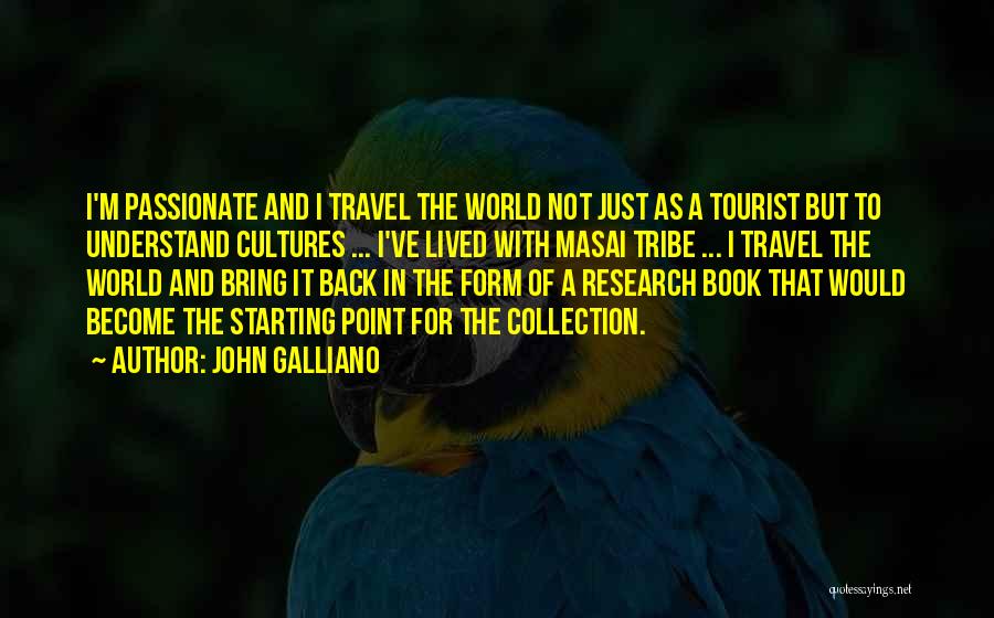 John Galliano Quotes: I'm Passionate And I Travel The World Not Just As A Tourist But To Understand Cultures ... I've Lived With