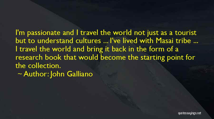 John Galliano Quotes: I'm Passionate And I Travel The World Not Just As A Tourist But To Understand Cultures ... I've Lived With