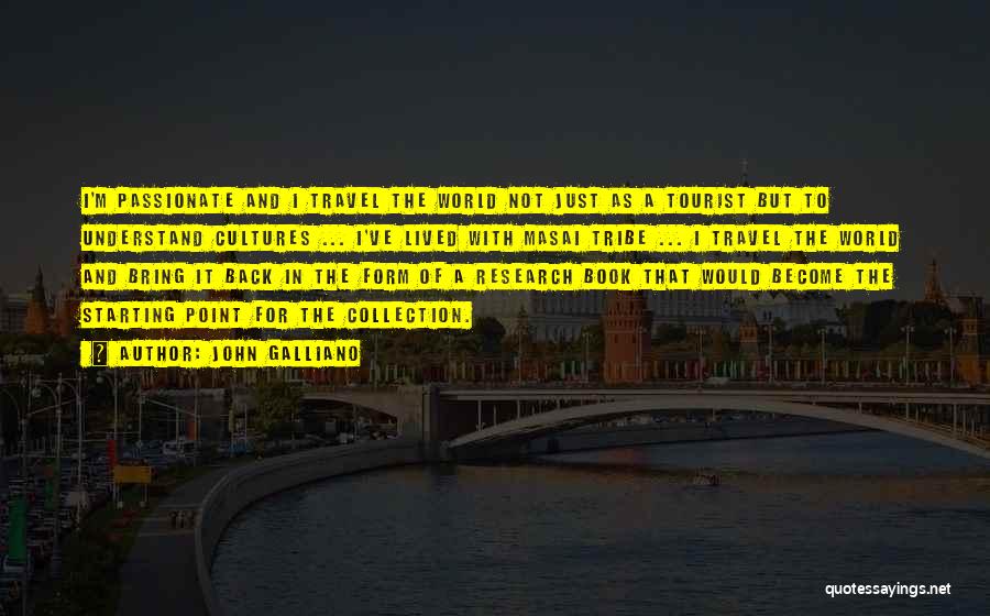 John Galliano Quotes: I'm Passionate And I Travel The World Not Just As A Tourist But To Understand Cultures ... I've Lived With
