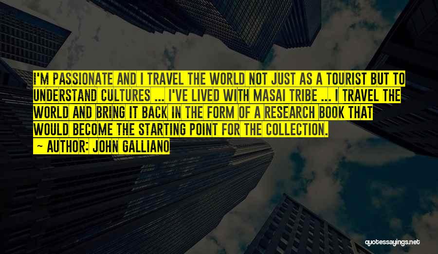 John Galliano Quotes: I'm Passionate And I Travel The World Not Just As A Tourist But To Understand Cultures ... I've Lived With