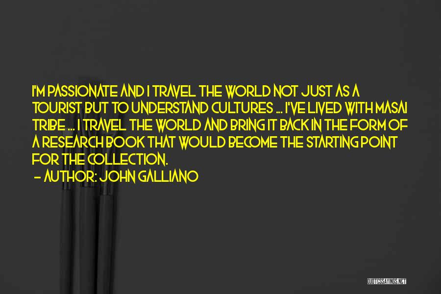 John Galliano Quotes: I'm Passionate And I Travel The World Not Just As A Tourist But To Understand Cultures ... I've Lived With