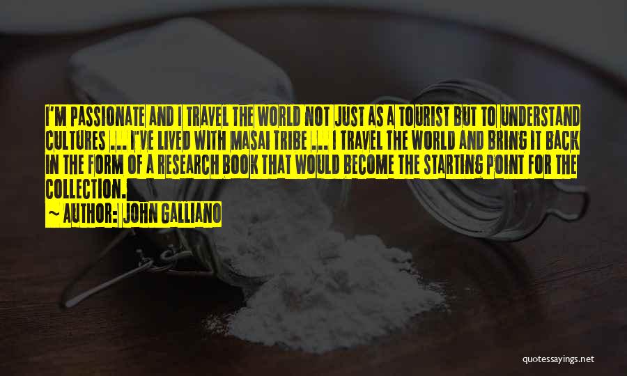 John Galliano Quotes: I'm Passionate And I Travel The World Not Just As A Tourist But To Understand Cultures ... I've Lived With