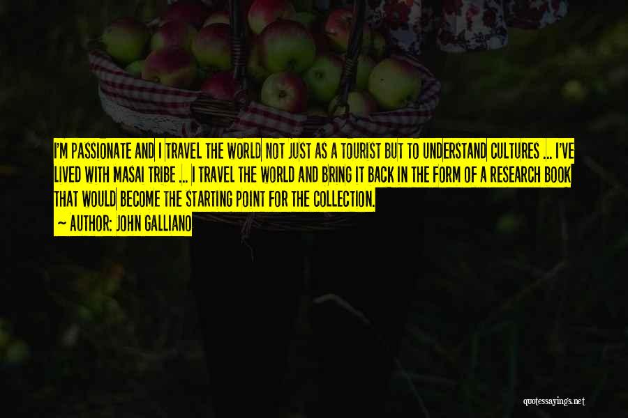 John Galliano Quotes: I'm Passionate And I Travel The World Not Just As A Tourist But To Understand Cultures ... I've Lived With