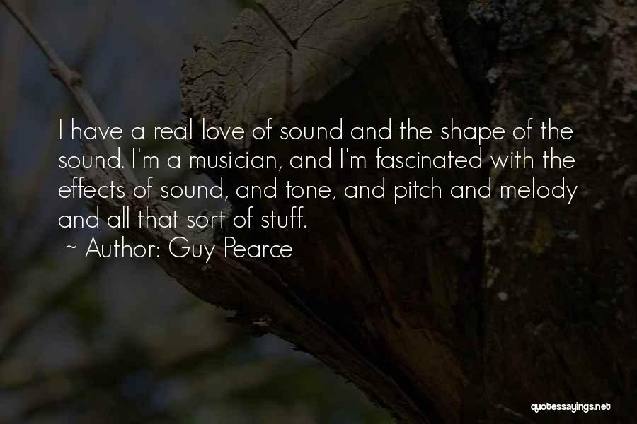 Guy Pearce Quotes: I Have A Real Love Of Sound And The Shape Of The Sound. I'm A Musician, And I'm Fascinated With
