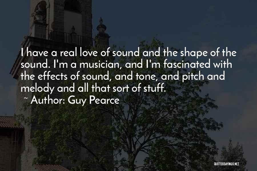 Guy Pearce Quotes: I Have A Real Love Of Sound And The Shape Of The Sound. I'm A Musician, And I'm Fascinated With