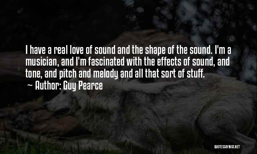 Guy Pearce Quotes: I Have A Real Love Of Sound And The Shape Of The Sound. I'm A Musician, And I'm Fascinated With