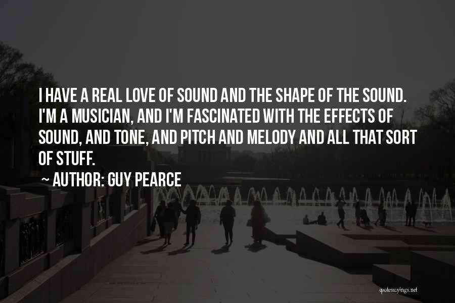 Guy Pearce Quotes: I Have A Real Love Of Sound And The Shape Of The Sound. I'm A Musician, And I'm Fascinated With
