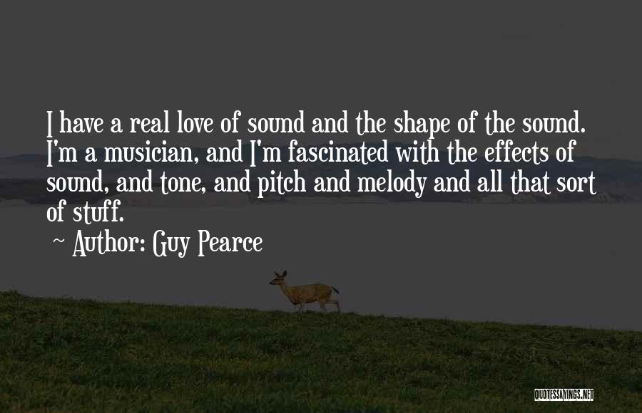 Guy Pearce Quotes: I Have A Real Love Of Sound And The Shape Of The Sound. I'm A Musician, And I'm Fascinated With
