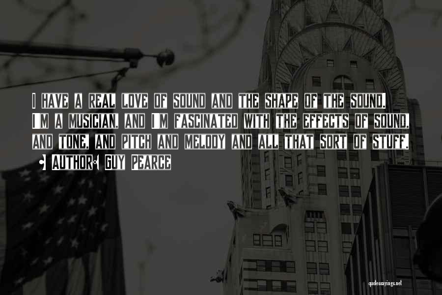 Guy Pearce Quotes: I Have A Real Love Of Sound And The Shape Of The Sound. I'm A Musician, And I'm Fascinated With
