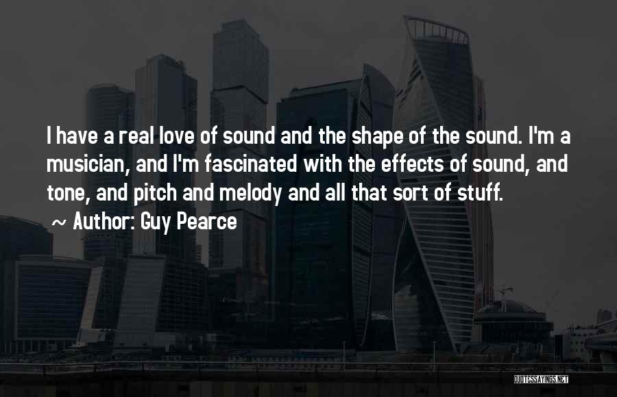 Guy Pearce Quotes: I Have A Real Love Of Sound And The Shape Of The Sound. I'm A Musician, And I'm Fascinated With