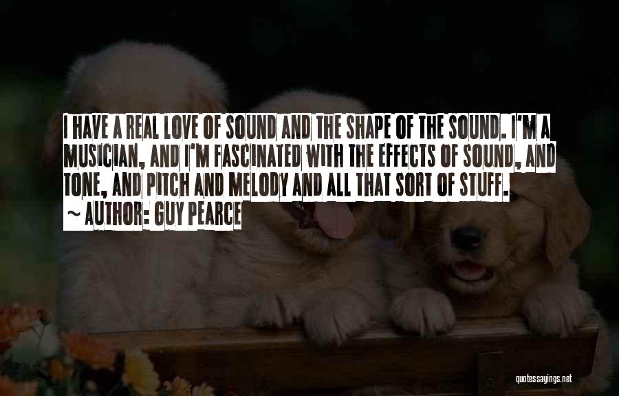 Guy Pearce Quotes: I Have A Real Love Of Sound And The Shape Of The Sound. I'm A Musician, And I'm Fascinated With