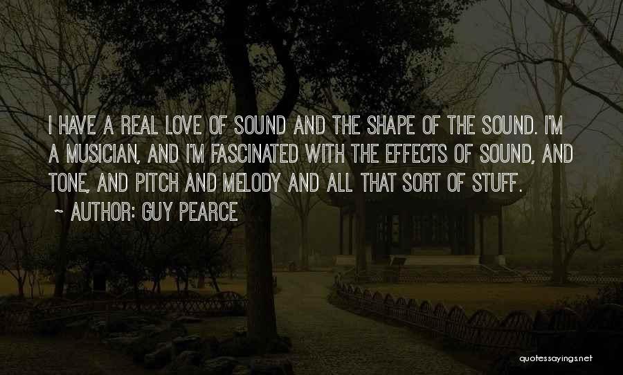 Guy Pearce Quotes: I Have A Real Love Of Sound And The Shape Of The Sound. I'm A Musician, And I'm Fascinated With