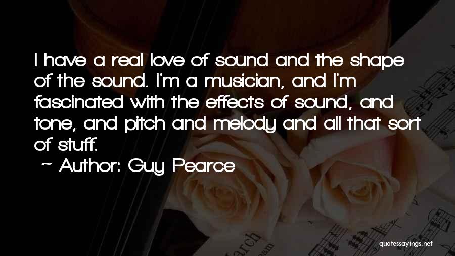 Guy Pearce Quotes: I Have A Real Love Of Sound And The Shape Of The Sound. I'm A Musician, And I'm Fascinated With