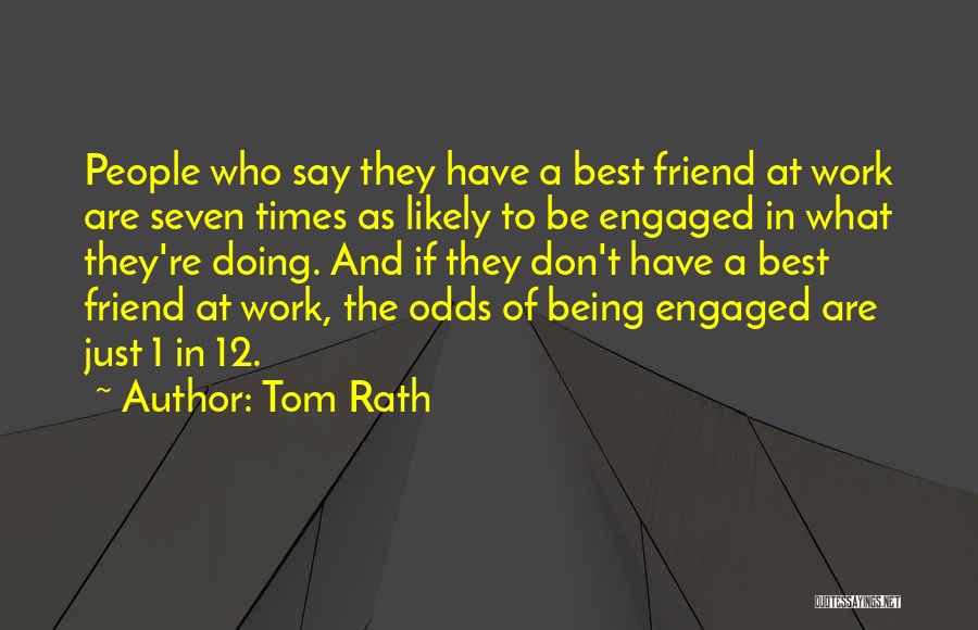 Tom Rath Quotes: People Who Say They Have A Best Friend At Work Are Seven Times As Likely To Be Engaged In What