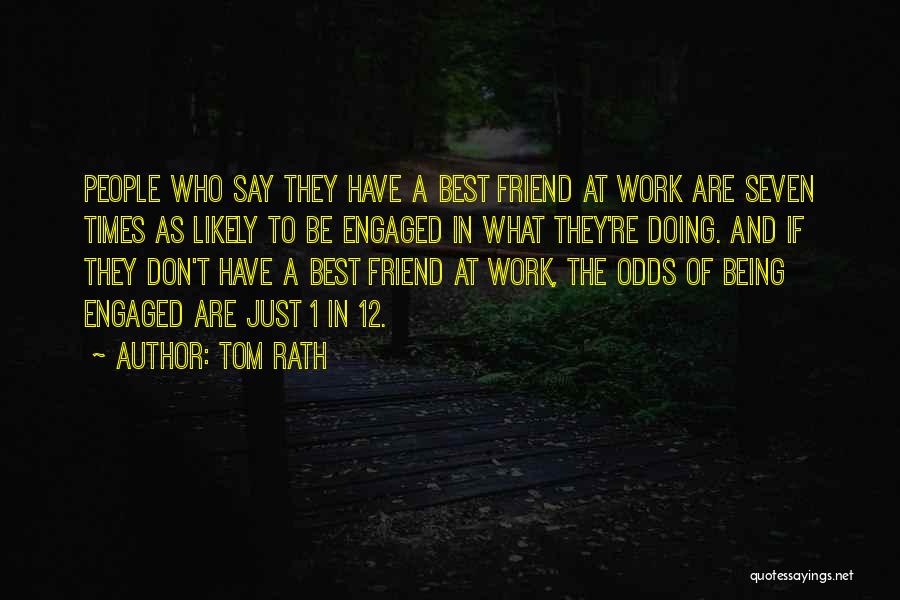 Tom Rath Quotes: People Who Say They Have A Best Friend At Work Are Seven Times As Likely To Be Engaged In What