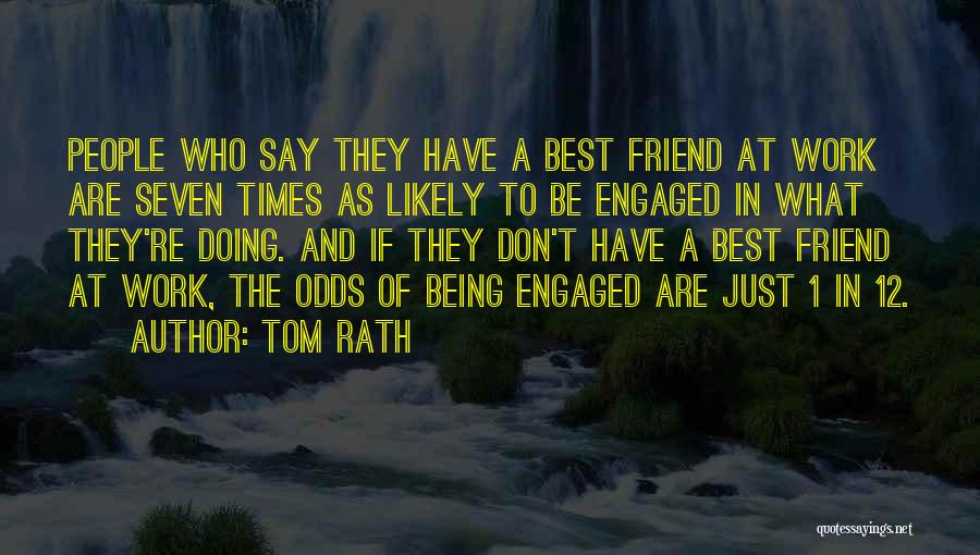 Tom Rath Quotes: People Who Say They Have A Best Friend At Work Are Seven Times As Likely To Be Engaged In What