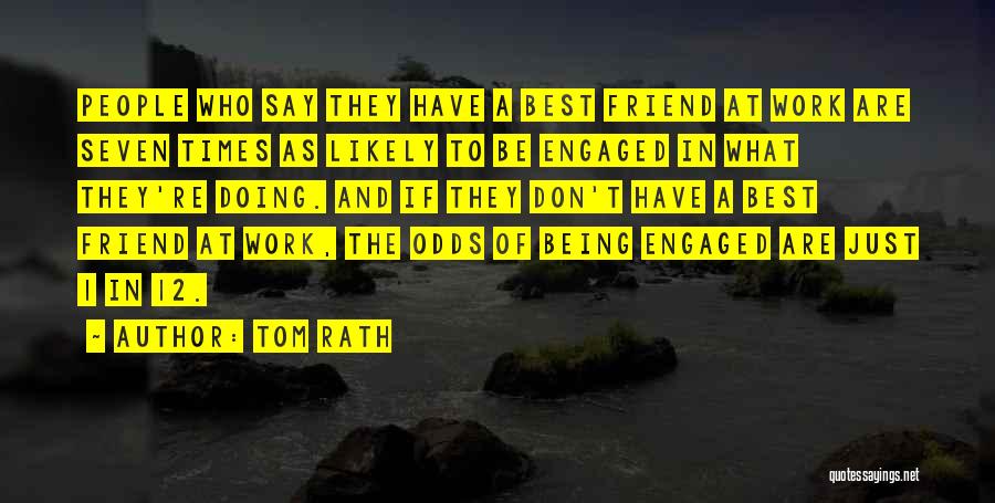 Tom Rath Quotes: People Who Say They Have A Best Friend At Work Are Seven Times As Likely To Be Engaged In What