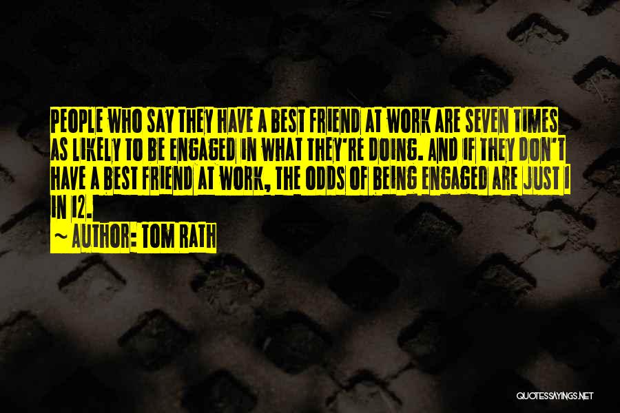 Tom Rath Quotes: People Who Say They Have A Best Friend At Work Are Seven Times As Likely To Be Engaged In What