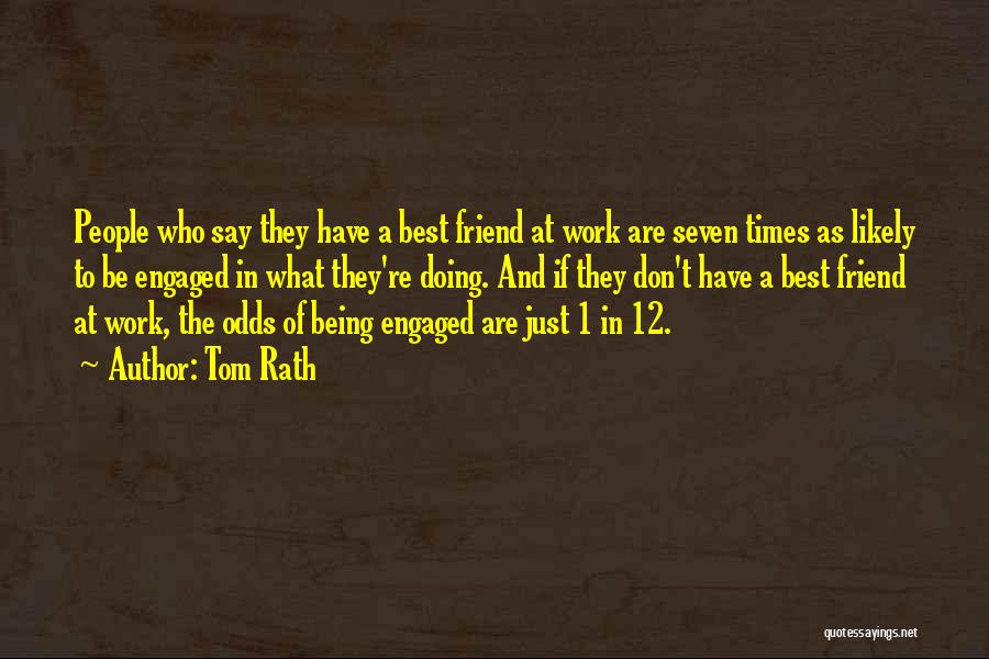 Tom Rath Quotes: People Who Say They Have A Best Friend At Work Are Seven Times As Likely To Be Engaged In What