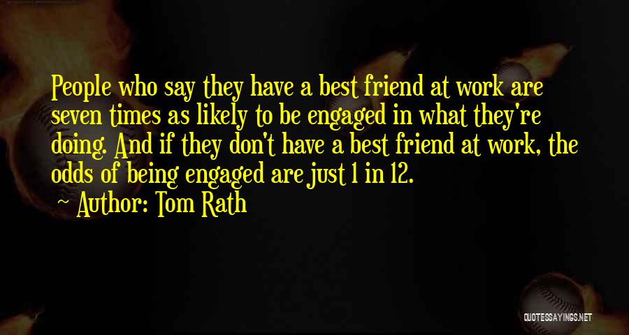 Tom Rath Quotes: People Who Say They Have A Best Friend At Work Are Seven Times As Likely To Be Engaged In What