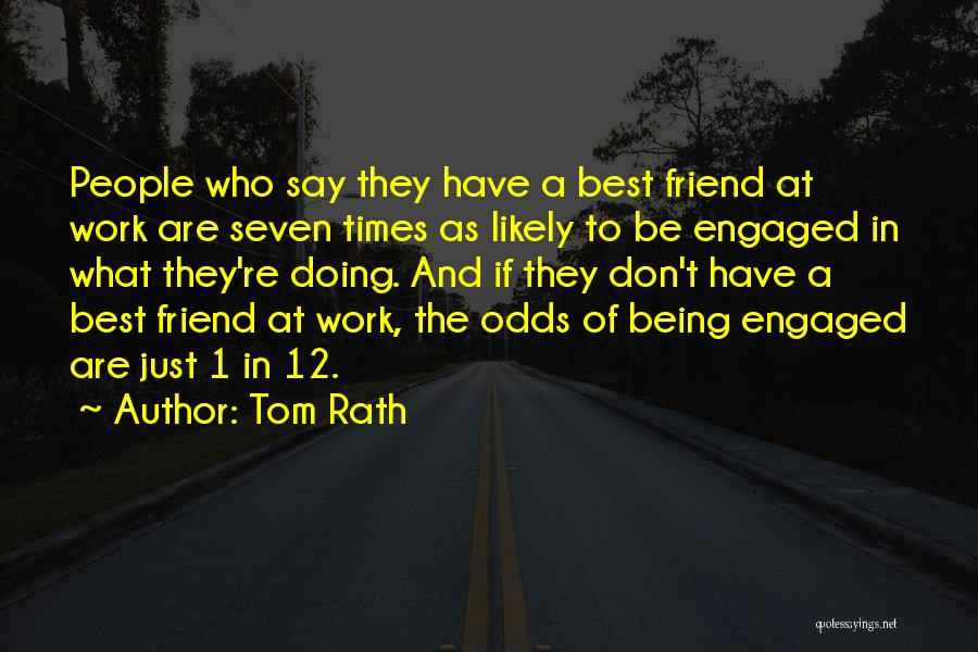 Tom Rath Quotes: People Who Say They Have A Best Friend At Work Are Seven Times As Likely To Be Engaged In What