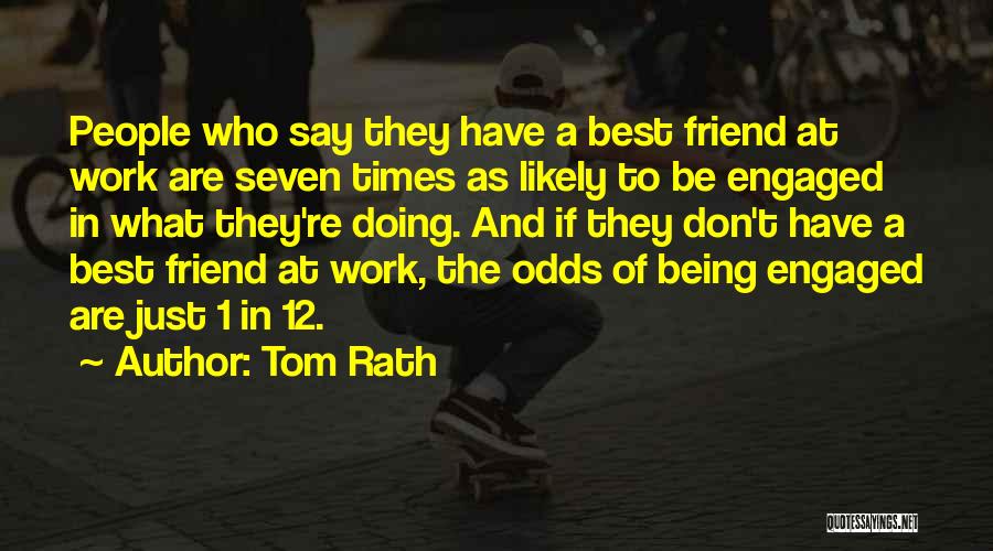 Tom Rath Quotes: People Who Say They Have A Best Friend At Work Are Seven Times As Likely To Be Engaged In What