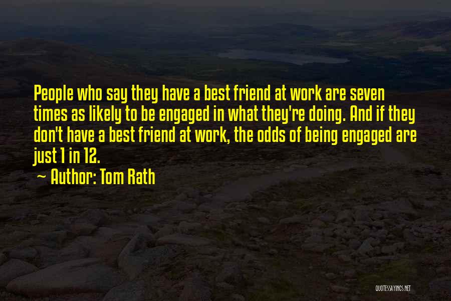 Tom Rath Quotes: People Who Say They Have A Best Friend At Work Are Seven Times As Likely To Be Engaged In What