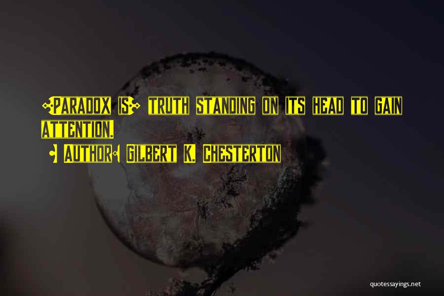 Gilbert K. Chesterton Quotes: [paradox Is] Truth Standing On Its Head To Gain Attention.