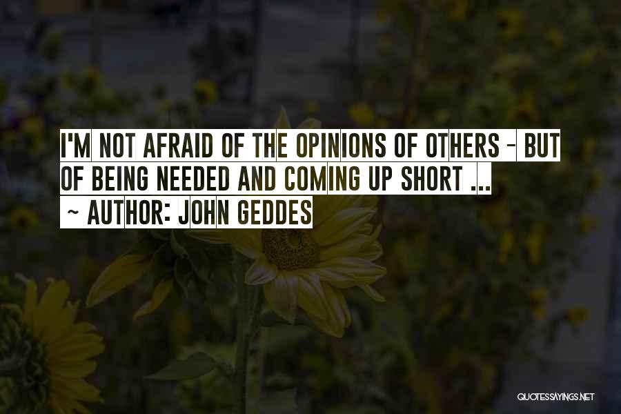 John Geddes Quotes: I'm Not Afraid Of The Opinions Of Others - But Of Being Needed And Coming Up Short ...