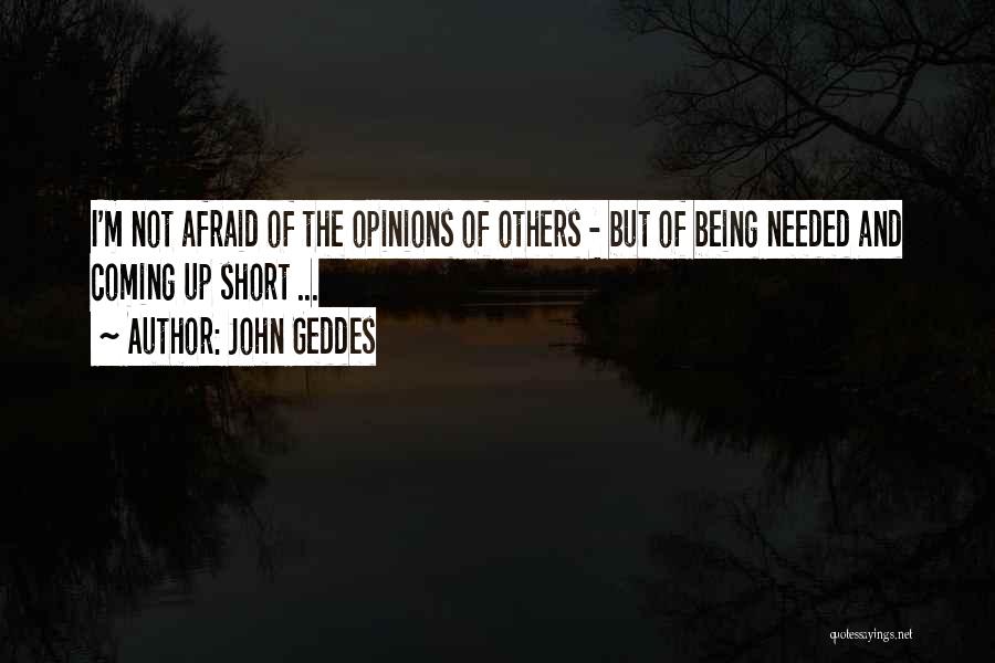John Geddes Quotes: I'm Not Afraid Of The Opinions Of Others - But Of Being Needed And Coming Up Short ...