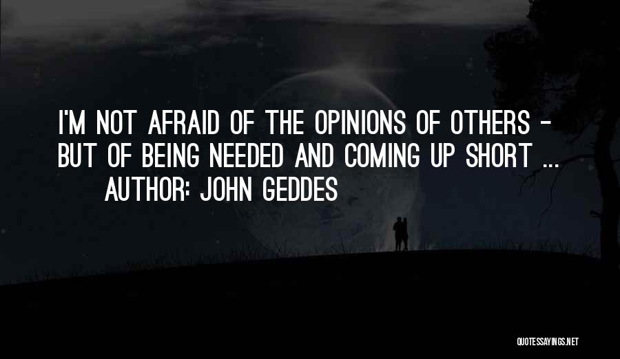 John Geddes Quotes: I'm Not Afraid Of The Opinions Of Others - But Of Being Needed And Coming Up Short ...
