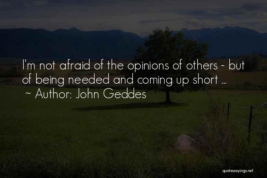 John Geddes Quotes: I'm Not Afraid Of The Opinions Of Others - But Of Being Needed And Coming Up Short ...