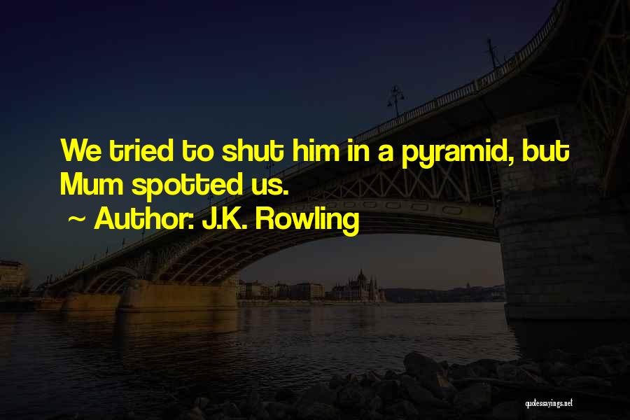 J.K. Rowling Quotes: We Tried To Shut Him In A Pyramid, But Mum Spotted Us.