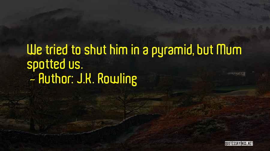 J.K. Rowling Quotes: We Tried To Shut Him In A Pyramid, But Mum Spotted Us.