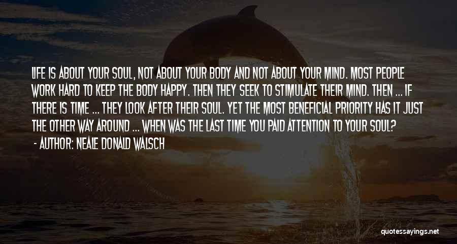 Neale Donald Walsch Quotes: Life Is About Your Soul, Not About Your Body And Not About Your Mind. Most People Work Hard To Keep