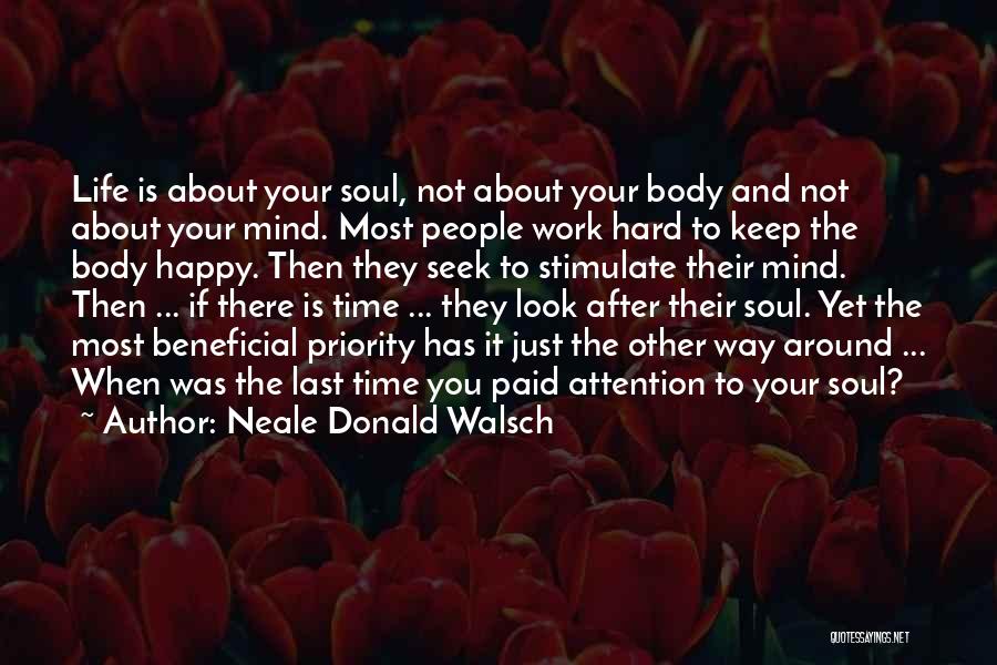 Neale Donald Walsch Quotes: Life Is About Your Soul, Not About Your Body And Not About Your Mind. Most People Work Hard To Keep