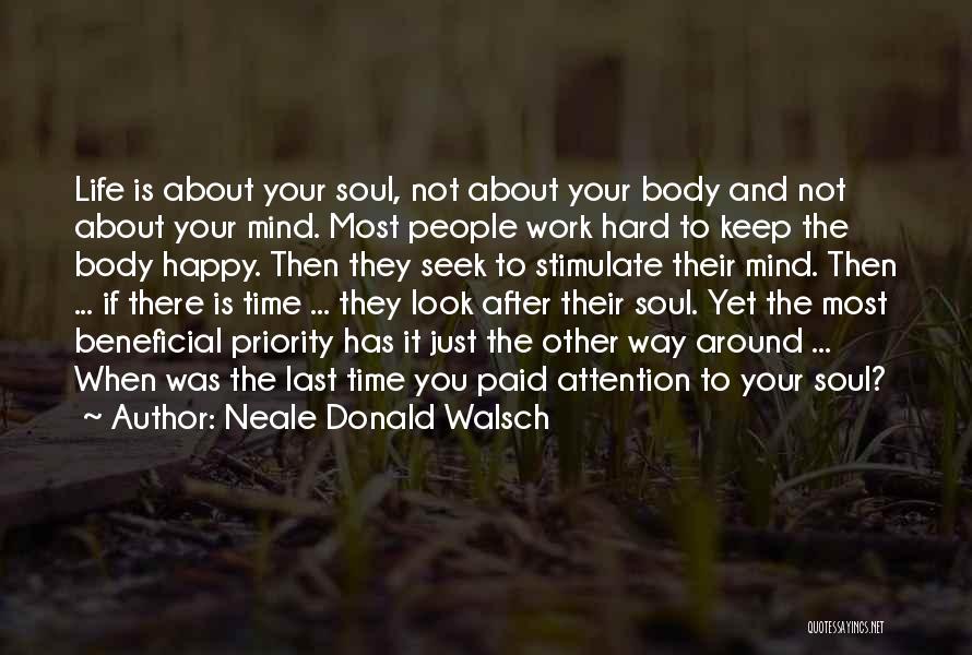 Neale Donald Walsch Quotes: Life Is About Your Soul, Not About Your Body And Not About Your Mind. Most People Work Hard To Keep