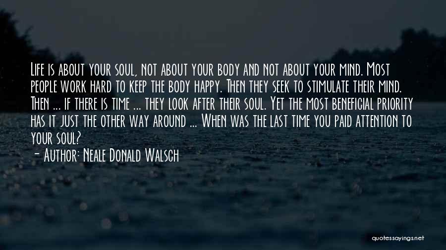 Neale Donald Walsch Quotes: Life Is About Your Soul, Not About Your Body And Not About Your Mind. Most People Work Hard To Keep