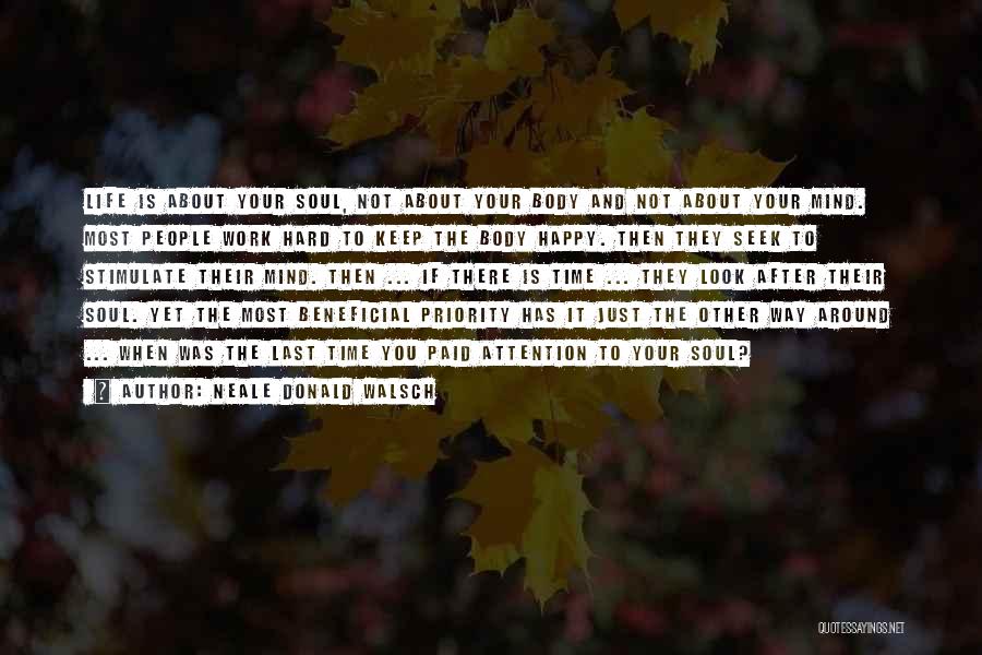 Neale Donald Walsch Quotes: Life Is About Your Soul, Not About Your Body And Not About Your Mind. Most People Work Hard To Keep