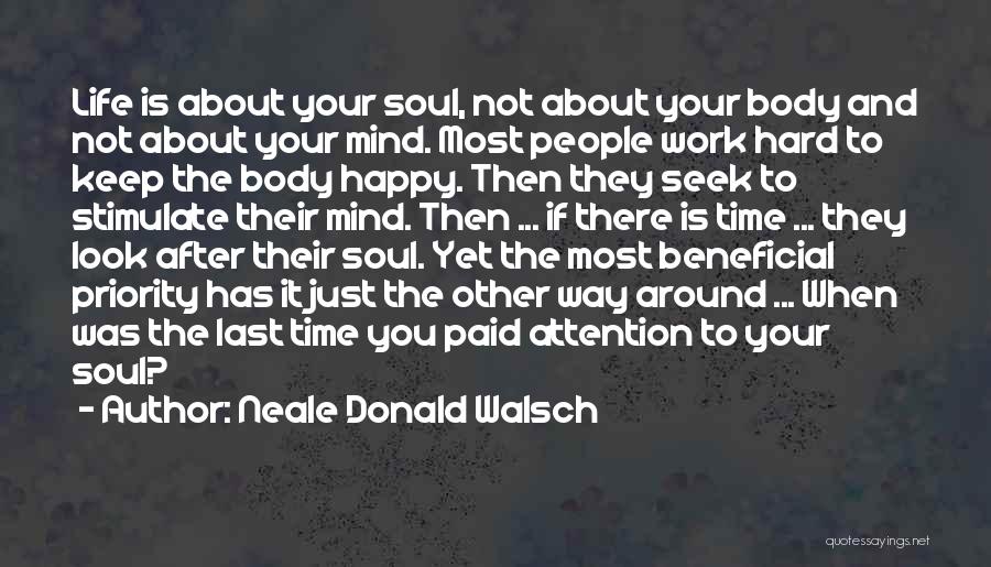 Neale Donald Walsch Quotes: Life Is About Your Soul, Not About Your Body And Not About Your Mind. Most People Work Hard To Keep