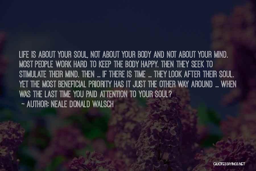 Neale Donald Walsch Quotes: Life Is About Your Soul, Not About Your Body And Not About Your Mind. Most People Work Hard To Keep