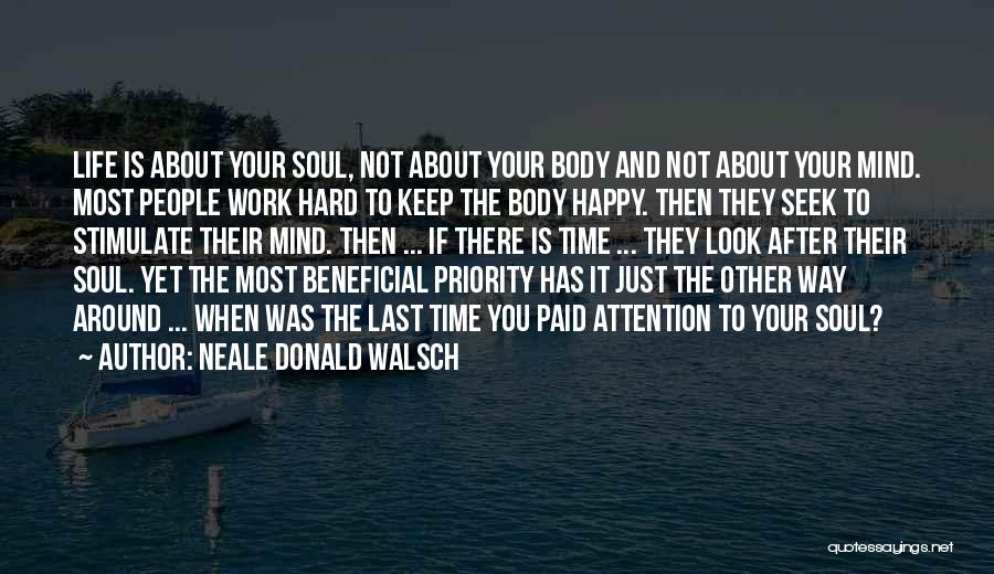 Neale Donald Walsch Quotes: Life Is About Your Soul, Not About Your Body And Not About Your Mind. Most People Work Hard To Keep