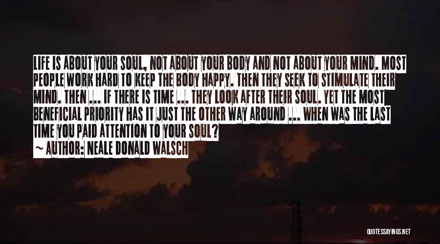 Neale Donald Walsch Quotes: Life Is About Your Soul, Not About Your Body And Not About Your Mind. Most People Work Hard To Keep