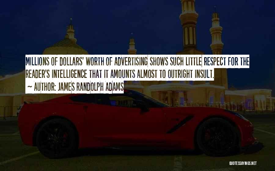 James Randolph Adams Quotes: Millions Of Dollars' Worth Of Advertising Shows Such Little Respect For The Reader's Intelligence That It Amounts Almost To Outright
