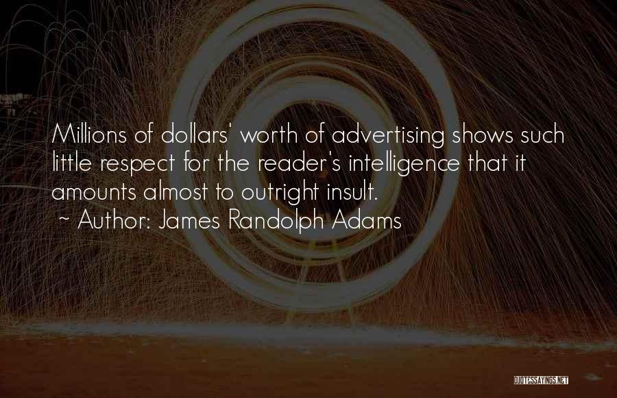 James Randolph Adams Quotes: Millions Of Dollars' Worth Of Advertising Shows Such Little Respect For The Reader's Intelligence That It Amounts Almost To Outright