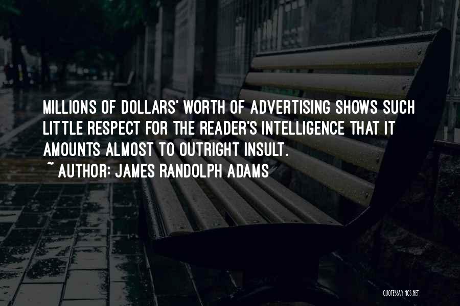 James Randolph Adams Quotes: Millions Of Dollars' Worth Of Advertising Shows Such Little Respect For The Reader's Intelligence That It Amounts Almost To Outright